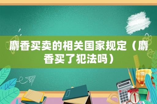 麝香買賣的相關國家規定（麝香買了犯法嗎）