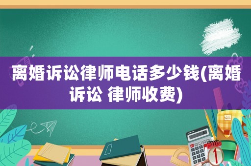 離婚訴訟律師電話多少錢(離婚訴訟 律師收費)