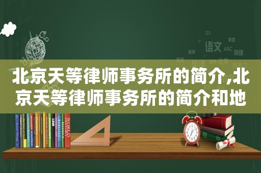 北京天等律師事務(wù)所的簡(jiǎn)介,北京天等律師事務(wù)所的簡(jiǎn)介和地址