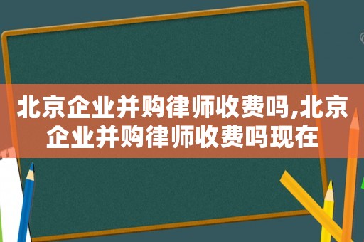 北京企業(yè)并購律師收費(fèi)嗎,北京企業(yè)并購律師收費(fèi)嗎現(xiàn)在