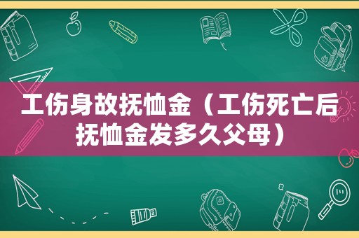 工傷身故撫恤金（工傷死亡后撫恤金發多久父母）