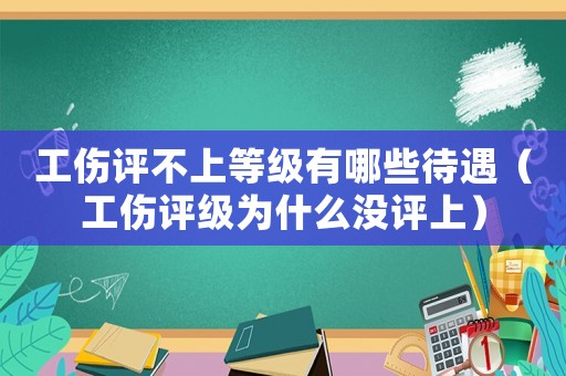 工傷評不上等級有哪些待遇（工傷評級為什么沒評上）