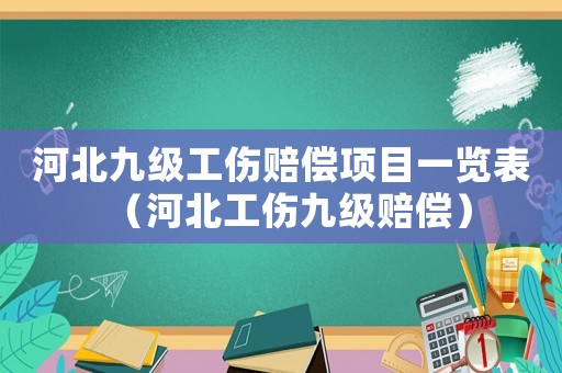 河北九級工傷賠償項目一覽表（河北工傷九級賠償）