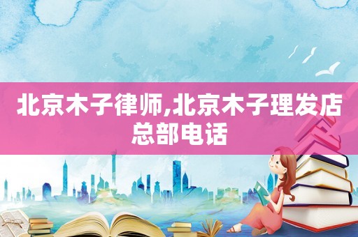 北京木子律師,北京木子理發店總部電話