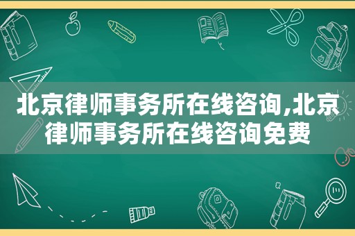 北京律師事務所在線咨詢,北京律師事務所在線咨詢免費