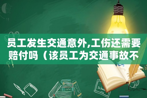 員工發生交通意外,工傷還需要賠付嗎（該員工為交通事故不屬于工傷）