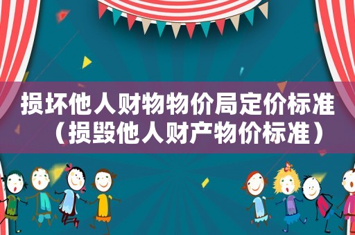 損壞他人財物物價局定價標準（損毀他人財產物價標準）