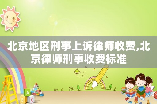 北京地區刑事上訴律師收費,北京律師刑事收費標準