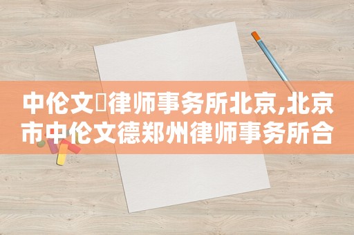 中倫文徳律師事務所北京,北京市中倫文德鄭州律師事務所合伙人