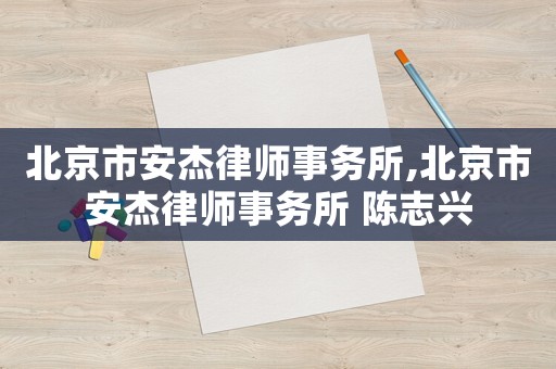 北京市安杰律師事務所,北京市安杰律師事務所 陳志興
