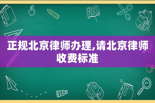 正規北京律師辦理,請北京律師收費標準