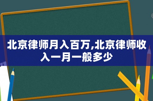 北京律師月入百萬,北京律師收入一月一般多少