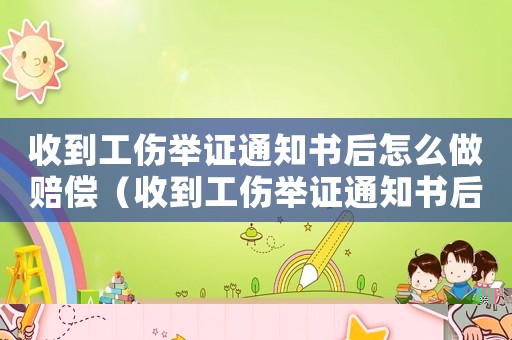 收到工傷舉證通知書(shū)后怎么做賠償（收到工傷舉證通知書(shū)后怎么做）