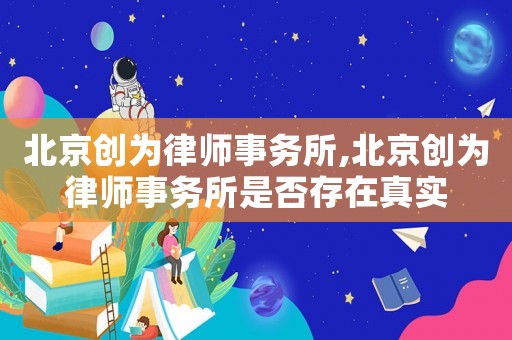 北京創為律師事務所,北京創為律師事務所是否存在真實