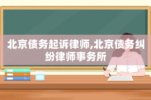 北京債務起訴律師,北京債務糾紛律師事務所