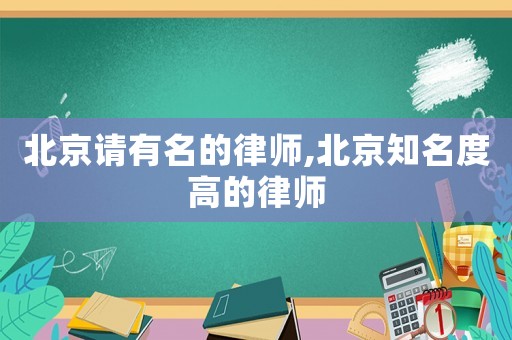 北京請有名的律師,北京知名度高的律師