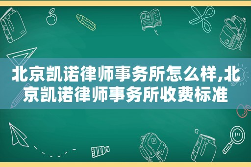 北京凱諾律師事務(wù)所怎么樣,北京凱諾律師事務(wù)所收費(fèi)標(biāo)準(zhǔn)