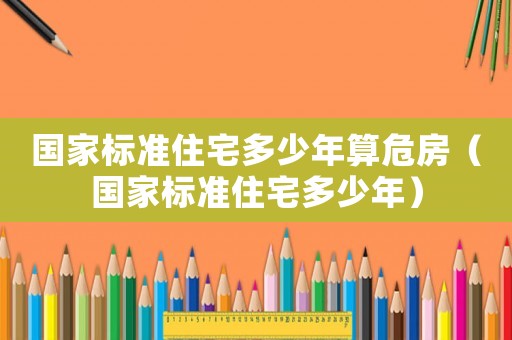 國家標準住宅多少年算危房（國家標準住宅多少年）
