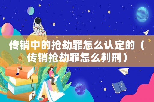 傳銷中的搶劫罪怎么認定的（傳銷搶劫罪怎么判刑）