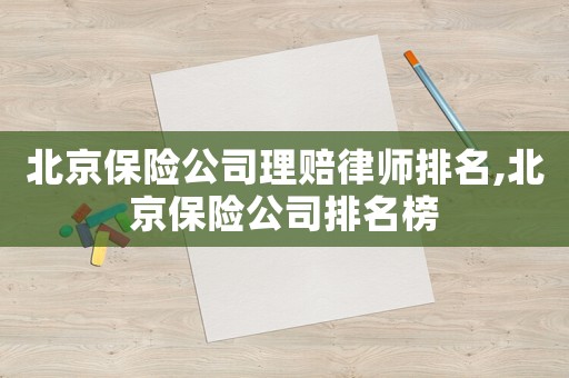 北京保險公司理賠律師排名,北京保險公司排名榜