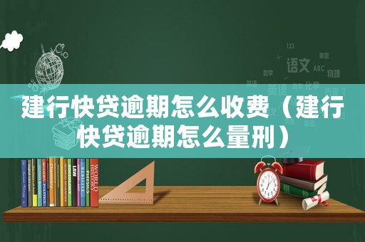 建行快貸逾期怎么收費（建行快貸逾期怎么量刑）