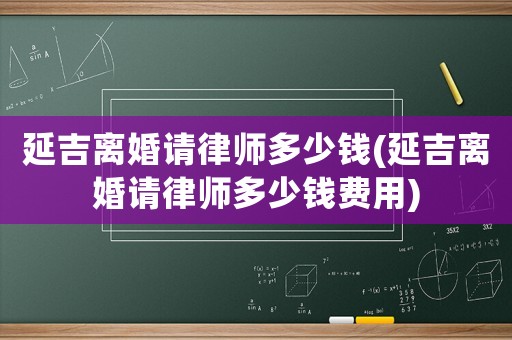 延吉離婚請律師多少錢(延吉離婚請律師多少錢費用)
