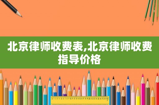 北京律師收費表,北京律師收費指導價格