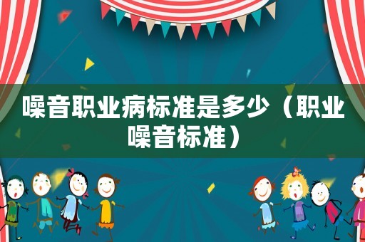 噪音職業病標準是多少（職業噪音標準）