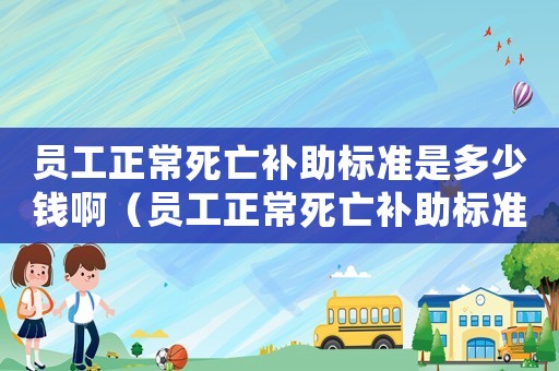 員工正常死亡補助標準是多少錢?。▎T工正常死亡補助標準是多少錢）
