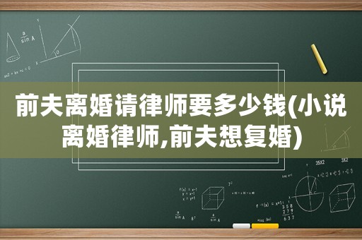 前夫離婚請律師要多少錢(小說離婚律師,前夫想復婚)