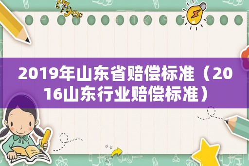 2019年山東省賠償標(biāo)準(zhǔn)（2016山東行業(yè)賠償標(biāo)準(zhǔn)）
