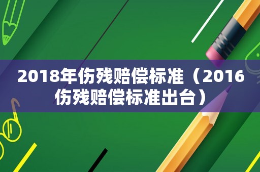 2018年傷殘賠償標(biāo)準(zhǔn)（2016傷殘賠償標(biāo)準(zhǔn)出臺）