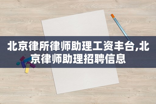 北京律所律師助理工資豐臺,北京律師助理招聘信息