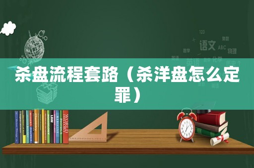 殺盤流程套路（殺洋盤怎么定罪）