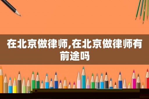 在北京做律師,在北京做律師有前途嗎