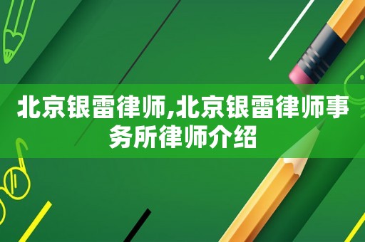 北京銀雷律師,北京銀雷律師事務所律師介紹