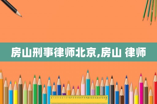 房山刑事律師北京,房山 律師