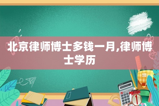 北京律師博士多錢一月,律師博士學歷