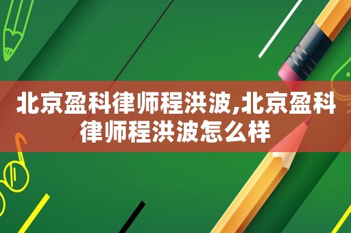 北京盈科律師程洪波,北京盈科律師程洪波怎么樣