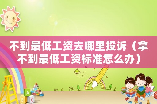 不到最低工資去哪里投訴（拿不到最低工資標準怎么辦）