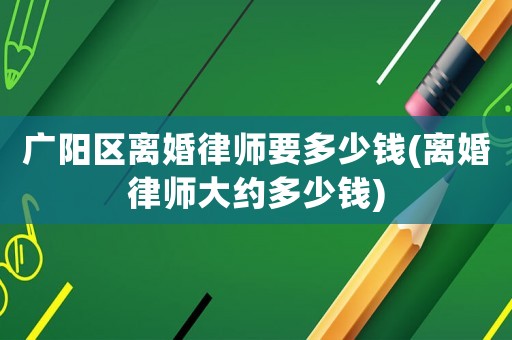 廣陽區(qū)離婚律師要多少錢(離婚律師大約多少錢)