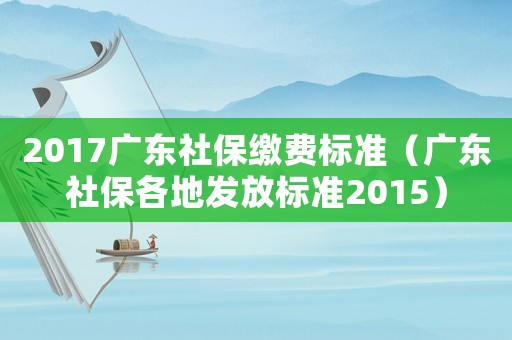 2017廣東社保繳費標準（廣東社保各地發放標準2015）