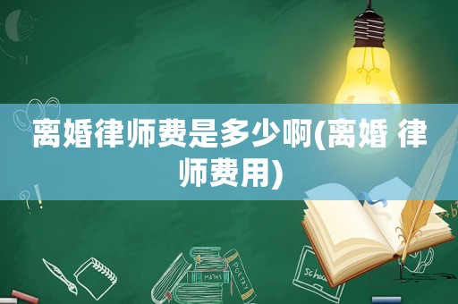 離婚律師費是多少啊(離婚 律師費用)