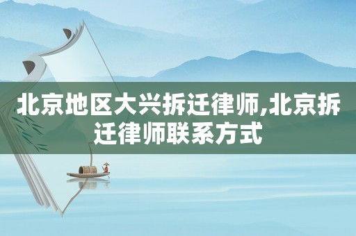 北京地區大興拆遷律師,北京拆遷律師聯系方式