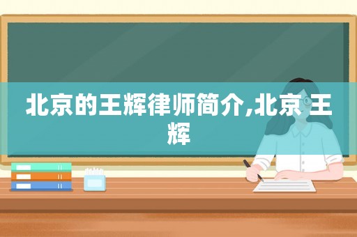 北京的王輝律師簡介,北京 王輝