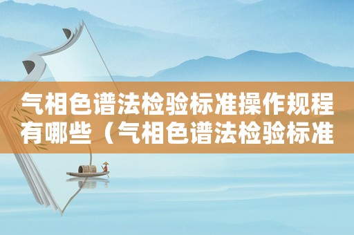 氣相色譜法檢驗標準操作規程有哪些（氣相色譜法檢驗標準操作規程）