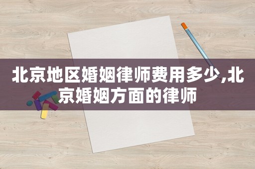 北京地區婚姻律師費用多少,北京婚姻方面的律師