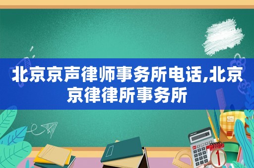 北京京聲律師事務所電話,北京京律律所事務所