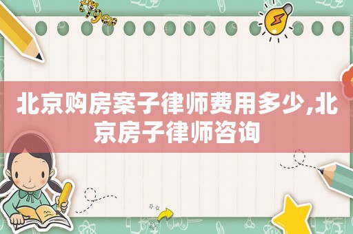 北京購房案子律師費用多少,北京房子律師咨詢