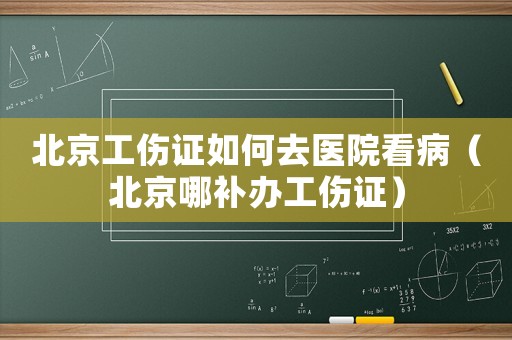 北京工傷證如何去醫(yī)院看病（北京哪補辦工傷證）